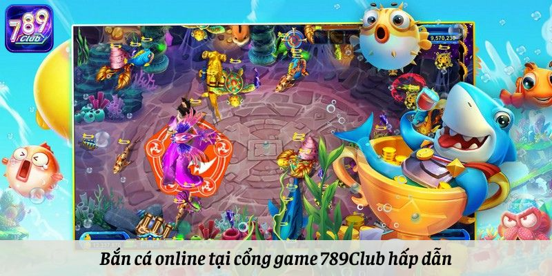 Bắn cá online hấp dẫn ngay tại cổng game 789Club
