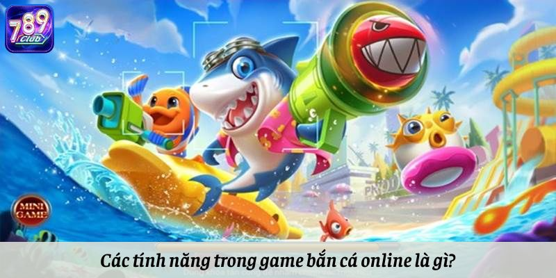 Các tính năng trong game bắn cá online là gì?